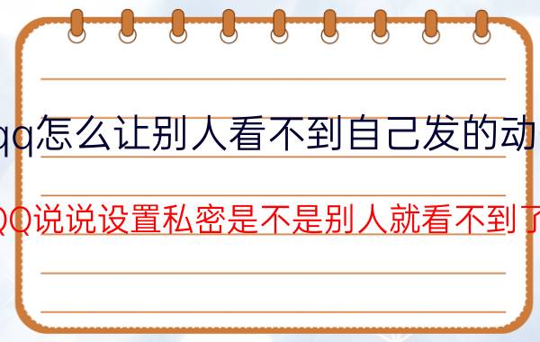 qq怎么让别人看不到自己发的动态 QQ说说设置私密是不是别人就看不到了？